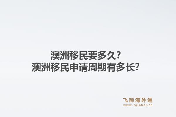 澳洲移民要多久？澳洲移民申请周期有多长？