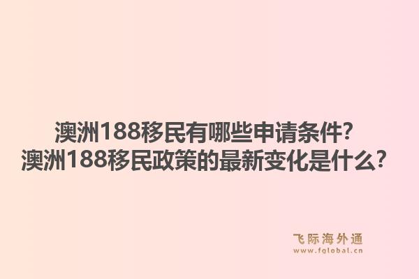 澳洲188移民有哪些申请条件？澳洲188移民政策的最新变化是什么？
