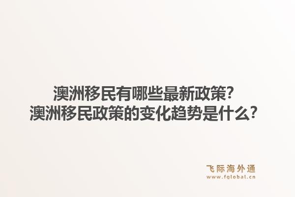 澳洲移民有哪些最新政策？澳洲移民政策的变化趋势是什么？