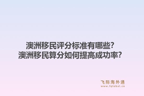澳洲移民评分标准有哪些？澳洲移民算分如何提高成功率？