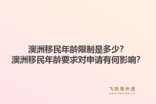 澳洲移民年龄限制是多少？澳洲移民年龄要求对申请有何影响？1.jpg