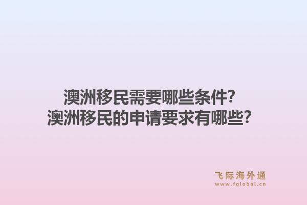 澳洲移民需要哪些条件？澳洲移民的申请要求有哪些？1.jpg