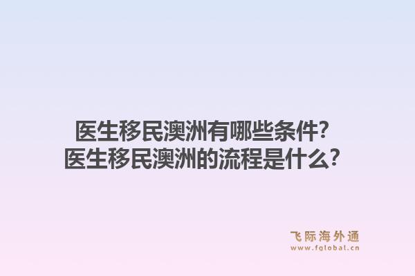 医生移民澳洲有哪些条件？医生移民澳洲的流程是什么？