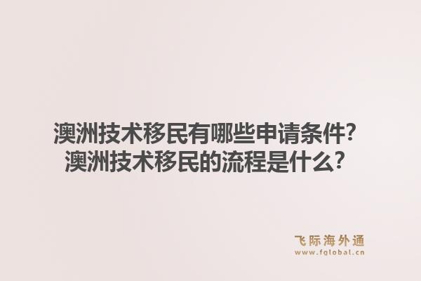 澳洲技术移民有哪些申请条件？澳洲技术移民的流程是什么？
