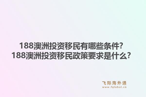 188澳洲投资移民有哪些条件？188澳洲投资移民政策要求是什么？