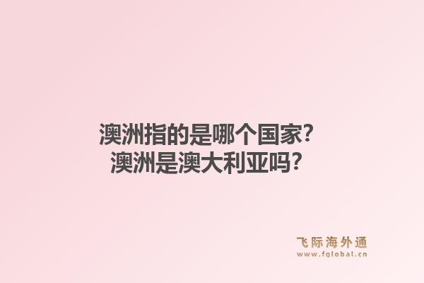 澳洲指的是哪个国家？澳洲是澳大利亚吗？