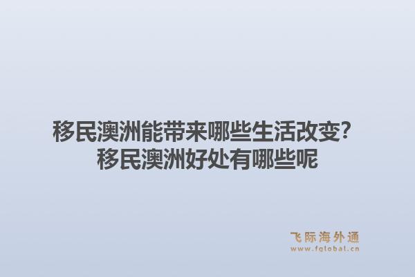 移民澳洲能带来哪些生活改变？移民澳洲好处有哪些呢