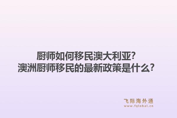 厨师如何移民澳大利亚？澳洲厨师移民的最新政策是什么？1.jpg