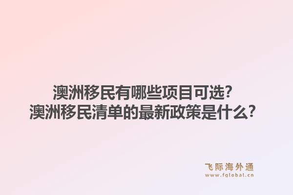 澳洲移民有哪些项目可选？澳洲移民清单的最新政策是什么？1.jpg