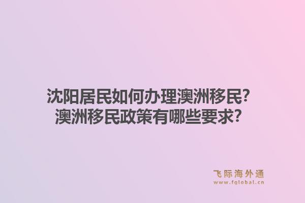 沈阳居民如何办理澳洲移民？澳洲移民政策有哪些要求？1.jpg