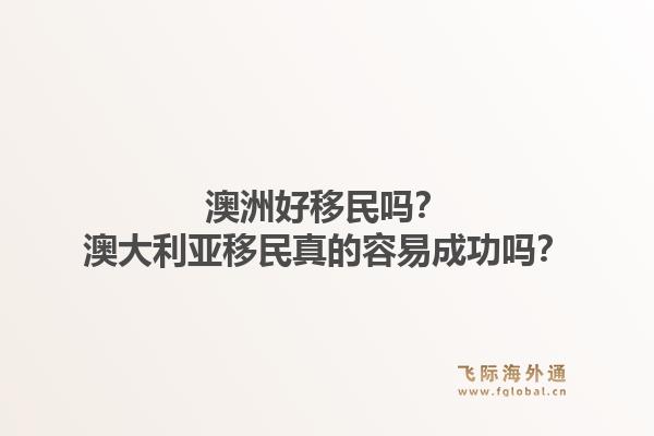 澳洲好移民吗？澳大利亚移民真的容易成功吗？