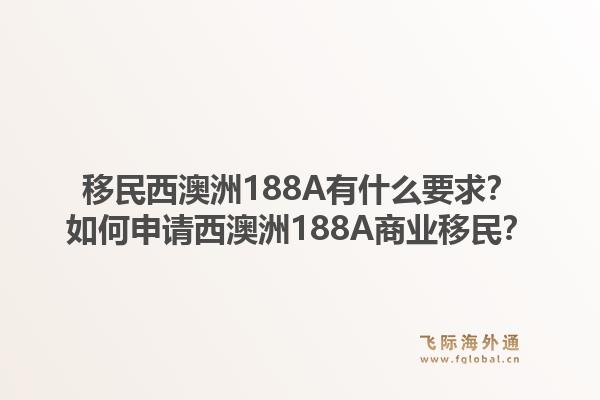 移民西澳洲188A有什么要求？如何申请西澳洲188A商业移民？