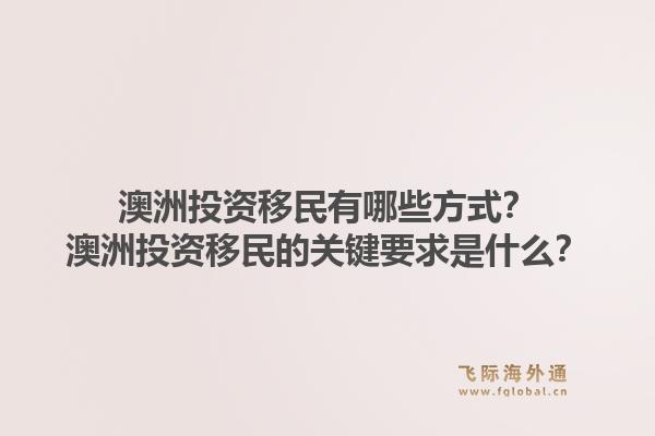 澳洲投资移民有哪些方式？澳洲投资移民的关键要求是什么？