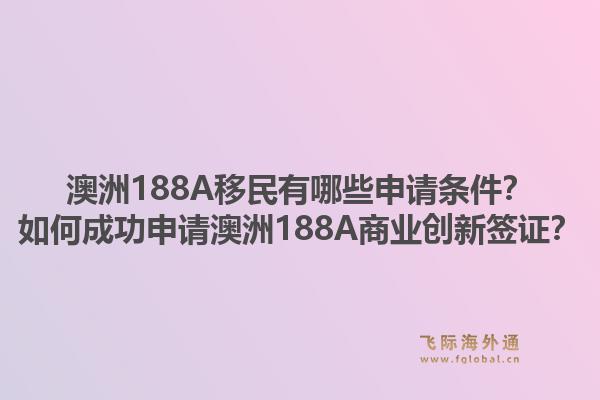澳洲188A移民有哪些申请条件？如何成功申请澳洲188A商业创新签证？