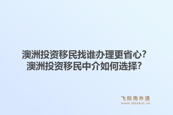 澳洲投资移民找谁办理更省心？澳洲投资移民中介如何选择？1.jpg