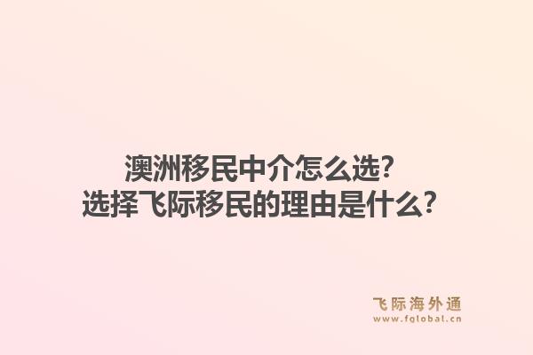 澳洲移民中介怎么选？选择飞际移民的理由是什么？1.jpg