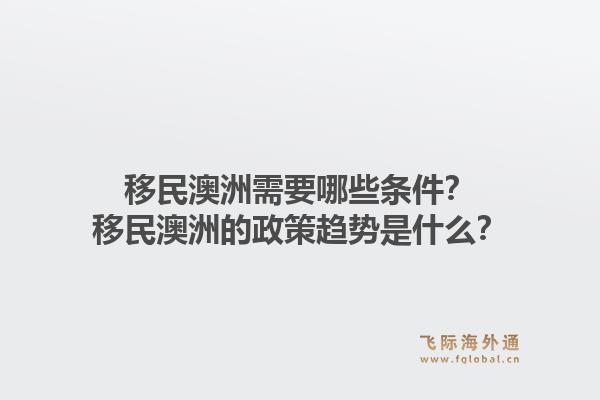 移民澳洲需要哪些条件？移民澳洲的政策趋势是什么？1.jpg
