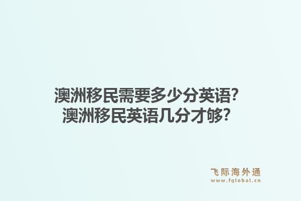 澳洲移民需要多少分英语？澳洲移民英语几分才够？1.jpg