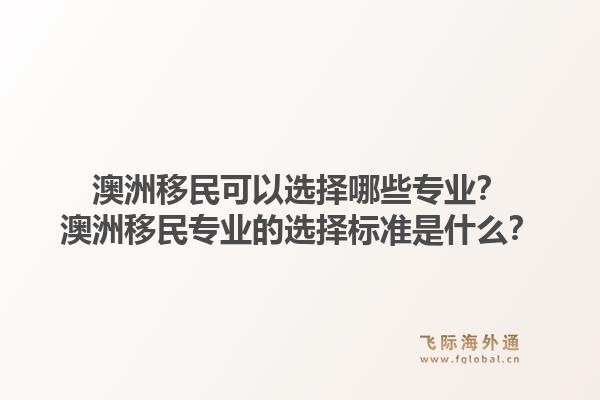 澳洲移民可以选择哪些专业？澳洲移民专业的选择标准是什么？1.jpg