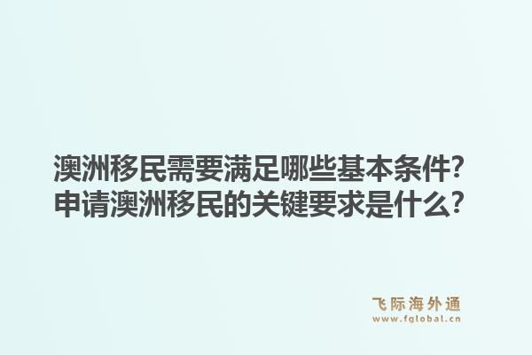 澳洲移民需要满足哪些基本条件？申请澳洲移民的关键要求是什么？1.jpg