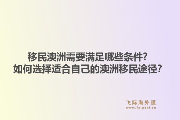移民澳洲需要满足哪些条件？如何选择适合自己的澳洲移民途径？1.jpg