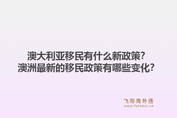 澳大利亚移民有什么新政策？澳洲最新的移民政策有哪些变化？1.jpg