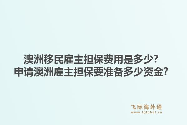 澳洲移民雇主担保费用是多少？申请澳洲雇主担保要准备多少资金？1.jpg