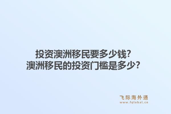 投资澳洲移民要多少钱？澳洲移民的投资门槛是多少？1.jpg