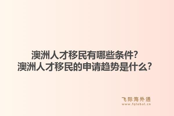 澳洲人才移民有哪些条件？澳洲人才移民的申请趋势是什么？1.jpg