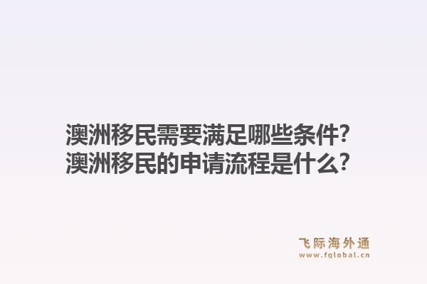 澳洲移民需要满足哪些条件？澳洲移民的申请流程是什么？1.jpg