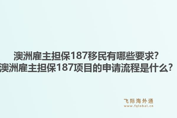 澳洲雇主担保187移民有哪些要求？澳洲雇主担保187项目的申请流程是什么？1.jpg