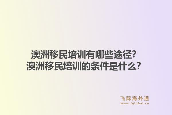 澳洲移民培训有哪些途径？澳洲移民培训的条件是什么？1.jpg