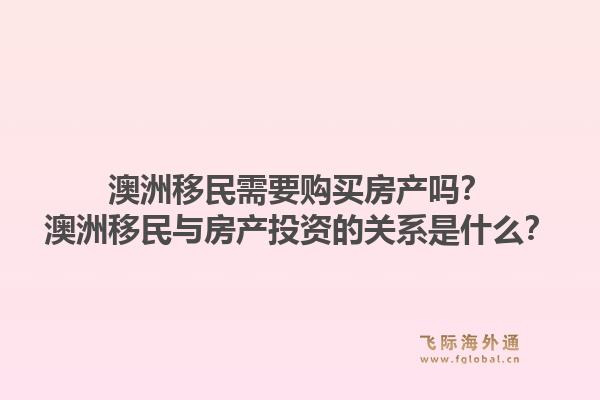 澳洲移民需要购买房产吗？澳洲移民与房产投资的关系是什么？1.jpg