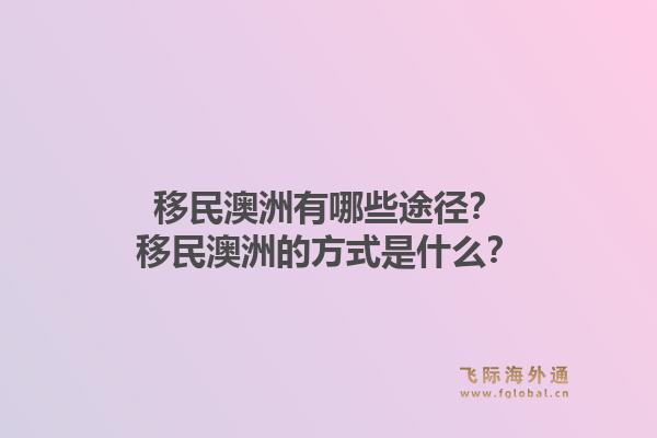 移民澳洲有哪些途径？移民澳洲的方式是什么？1.jpg