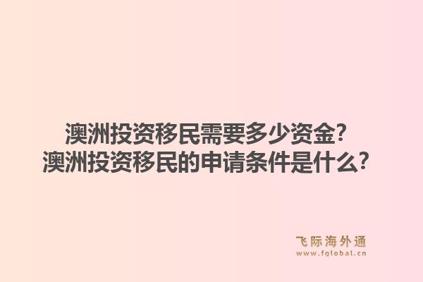 澳洲投资移民需要多少资金？澳洲投资移民的申请条件是什么？1.jpg