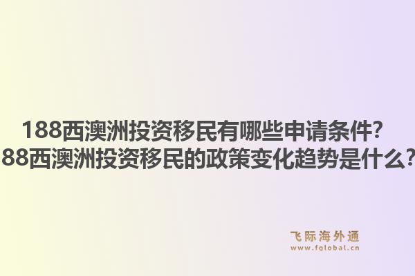 188西澳洲投资移民有哪些申请条件？188西澳洲投资移民的政策变化趋势是什么？1.jpg