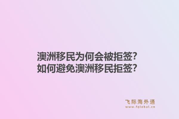 澳洲移民为何会被拒签？如何避免澳洲移民拒签？1.jpg