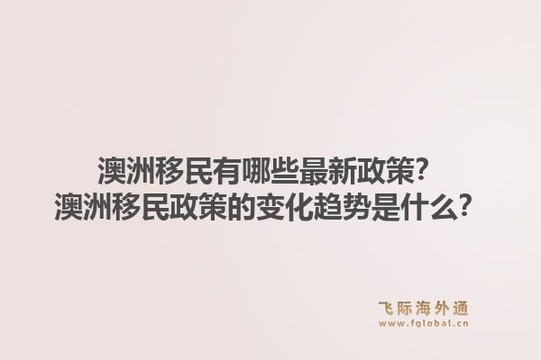 澳洲移民有哪些最新政策?澳洲移民政策的变化趋势是什么?1.jpg