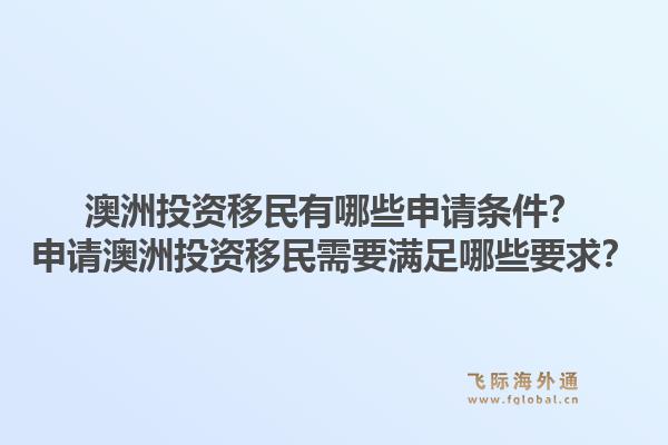 澳洲投资移民有哪些申请条件？申请澳洲投资移民需要满足哪些要求？1.jpg