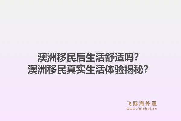 澳洲移民后生活舒适吗？澳洲移民真实生活体验揭秘？1.jpg