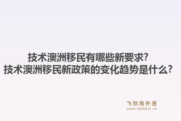 技术澳洲移民有哪些新要求？技术澳洲移民新政策的变化趋势是什么？1.jpg