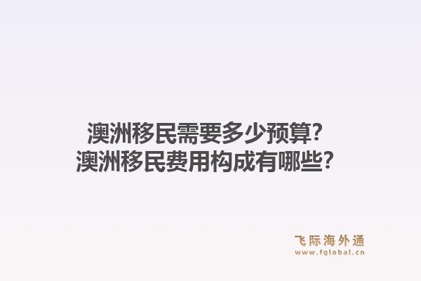 澳洲移民需要多少预算？澳洲移民费用构成有哪些？1.jpg