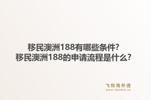 移民澳洲188有哪些条件？移民澳洲188的申请流程是什么？1.jpg
