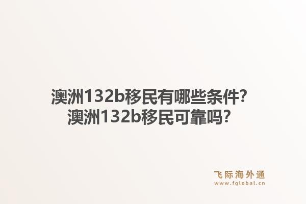 澳洲132b移民有哪些条件？澳洲132b移民可靠吗？1.jpg