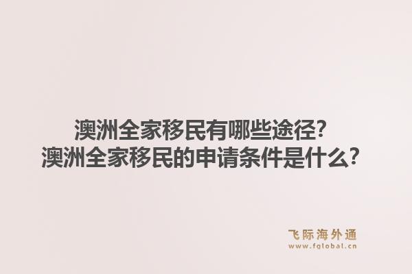 澳洲全家移民有哪些途径？澳洲全家移民的申请条件是什么？1.jpg