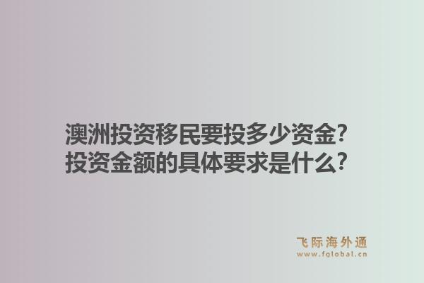澳洲投资移民要投多少资金？投资金额的具体要求是什么？1.jpg