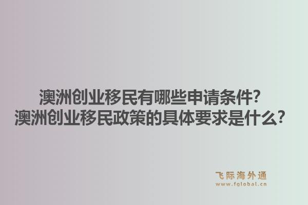 澳洲创业移民有哪些申请条件？澳洲创业移民政策的具体要求是什么？1.jpg
