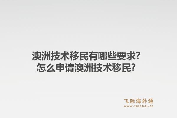 澳洲技术移民有哪些要求？怎么申请澳洲技术移民？1.jpg
