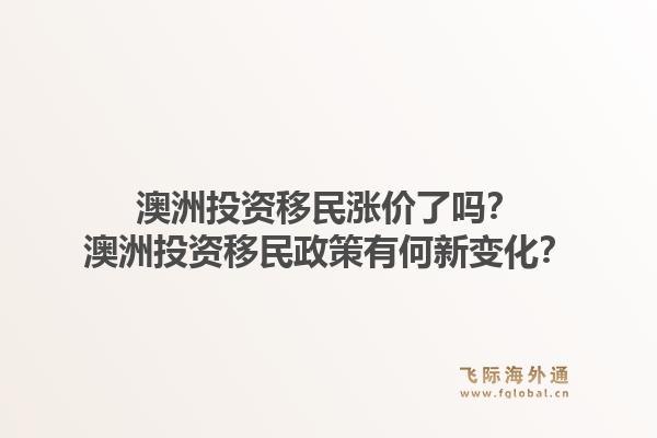 澳洲投资移民涨价了吗？澳洲投资移民政策有何新变化？1.jpg