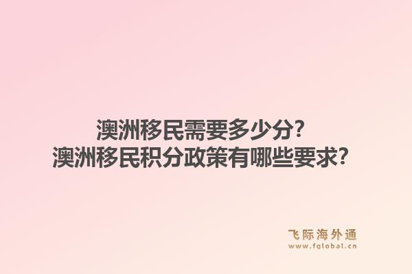 澳洲移民需要多少分？澳洲移民积分政策有哪些要求？1.jpg